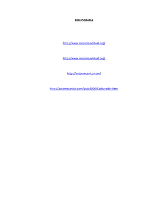 BIBLIOGRAFIA




         http://www.mecanicavirtual.org/



         http://www.mecanicavirtual.org/



            http://automecanico.com/



http://automecanico.com/auto2006/Carburador.html
 