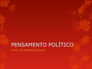 PENSAMENTO POLÍTICO
Profa. Ms.Michelle Pascoal
 