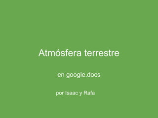 Atmósfera terrestre
en google.docs
por Isaac y Rafa
 