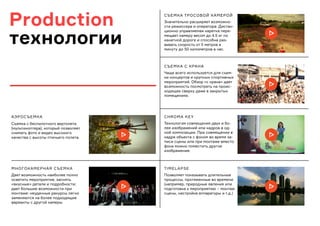 Production
технологии
МНОГОКАМЕРНАЯ СЪЕМКА
CHROMA KEY
TIMELAPSE
АЭРОСЪЕМКА
СЪЕМКА С КРАНА
СЪЕМКА ТРОСОВОЙ КАМЕРОЙ
Съемка с беспилотного вертолета
(мультикоптера), который позволяет
снимать фото и видео высокого
качества с высоты птичьего полета.
Дает возможность наиболее полно
осветить мероприятие, заснять
«вкусные» детали и подробности;
дает большие возможности при
монтаже: неудачные ракурсы легко
заменяются на более подходящие
варианты с другой камеры.
Технология совмещения двух и бо-
лее изображений или кадров в од-
ной композиции. При совмещении в
кадре объекта с фоном во время за-
писи сцены или при монтаже вместо
фона можно поместить другое
изображение.
Позволяет показывать длительные
процессы, протяженные во времени
(например, природные явления или
подготовка к мероприятию – монтаж
сцены, настройка аппаратуры и т.д.)
Чаще всего используется для съем-
ки концертов и крупных спортивных
мероприятий. Обзор «с крана» дает
возможность посмотреть на проис-
ходящее сверху даже в закрытых
помещениях.
Значительно расширяет возможно-
сти режиссера и оператора. Дистан-
ционно управляемая каретка пере-
мещает камеру весом до 4.5 кг по
канатной дороге и способна раз-
вивать скорость от 5 метров в
минуту до 50 километров в час.
 