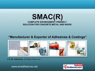 “ Manufacturer & Exporter of Adhesives & Coatings” SMAC(R) COMPLETE ENVIRONMENT FRIENDLY  SOLUTION FOR CONCRETE,METAL AND WOOD  