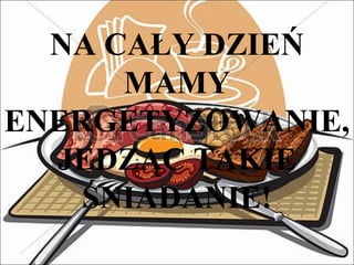 NA CAŁY DZIEŃ
MAMY
ENERGETYZOWANIE,
JEDZĄC TAKIE
ŚNIADANIE!

 