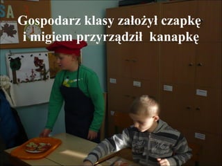 Gospodarz klasy założył czapkę
i migiem przyrządził kanapkę

 