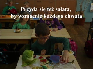 Przyda się też sałata,
by wzmocnić każdego chwata

 