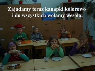 Zajadamy teraz kanapki kolorowo
i do wszystkich wołamy wesoło:

 