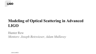 Modeling of Optical Scattering in Advanced
LIGO
Hunter Rew
Mentors: Joseph Betzwieser, Adam Mullavey
LIGO-G1400923
 