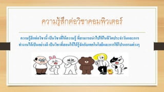ความรู้สึกต่อวิชานี้ เป็นวิชาที่ให้ความรู้ ที่สามารถนาไปใช้ในชีวิตประจาวันและการ 
ทา งานได้เป็นอย่างดี เป็นวิชาที่สอนให้ได้รู้จักกับเทคโนโลยีและการใช้โปรแกรมต่าง 
 