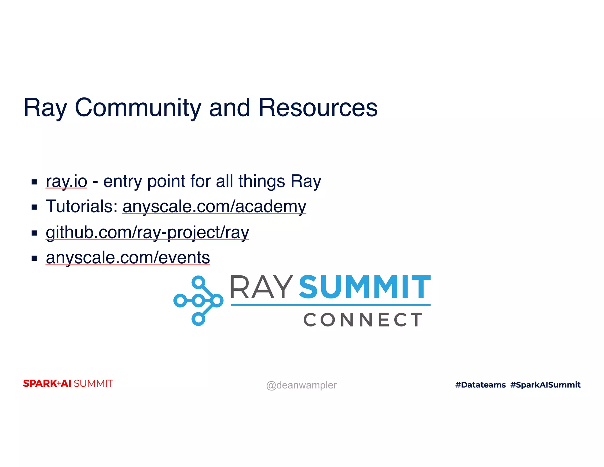 @deanwampler Ray Community and Resources ▪ ray.io - entry point for all things Ray ▪ Tutorials: anyscale.com/academy ▪ github.com/ray-project/ray ▪ anyscale.com/events 