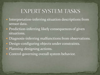  Interpretation-inferring situation descriptions from
    sensor data.
   Prediction-inferring likely consequences of given
    situations.
   Diagnosis-inferring malfunctions from observations.
   Design-configuring objects under constraints.
   Planning-designing actions.
   Control-governing overall system behavior.
 