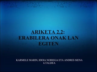 ARIKETA 2.2:
ERABILERA ONAK LAN
EGITEN
KARMELE MARIN, IDOIA NORIEGA ETA ANDRES MENA
6.TALDEA
 