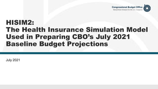 HISIM2:
The Health Insurance Simulation Model
Used in Preparing CBO’s July 2021
Baseline Budget Projections
July 2021
 