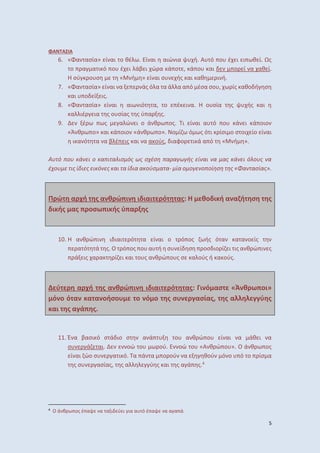 5
ΦΑ Α Α
6. «Φα ασία» ί αι ο θέ . ί αι αιώ ια ή. Α ό ο έ ι ι θ ί. Ως
ο α α ι ό ο έ ι άβ ι ώ α ά ο , ά ο αι ο ί α αθ ί.
σύ ο σ « ή » ί αι σ ής αι αθ ι ή.
7. «Φα ασία» ί αι α άς ό α α ά α α ό έσα σο , ίς αθο ή σ
αι ο ί ις.
8. «Φα ασία» ί αι αι ιό α, ο έ ι α. ο σία ς ής αι
α ιέ ια ς ο σίας ς ύ α ς.
9. έ ς α ώ ι ο ά θ ος. ι ί αι α ό ο ά ι ά οιο
«Ά θ ο» αι ά οιο «ά θ ο». ο ί ό ς ό ι ίσι ο σ οι ίο ί αι
ι α ό α α β έ ις αι α α ούς, ιαφο ι ά α ό « ή ».
Α ό ο ά ι ο α ι α ισ ός ως σχέσ α α ω ής ί αι α ας ά ι ό ο ς α
έχο ις ί ι ς ι ό ς αι α ί ια α ούσ α α- ία ο ο ο οί σ ς «Φα ασίας».
ώ α χή ς α θ ώ ι ι ιαι ό ας: Η θο ι ή α α ή σ ς
ι ής ας οσω ι ής ύ α ς
10. α θ ώ ι ι ιαι ό α ί αι ο ό ος ής ό α α α ο ίς
α ό ά ς. Ο ό ος ο α ή σ ί σ οσ ιο ί ι ις α θ ώ ι ς
ά ις α α ί ι αι ο ς α θ ώ ο ς σ α ούς ή α ούς.
ύ α χή ς α θ ώ ι ι ιαι ό ας: ι ό ασ «Ά θ ω οι»
ό ο ό α α α οήσο ο ό ο ς σ ασίας, ς α ύ ς
αι ς α ά ς.
11. Έ α βασι ό σ ά ιο σ α ά ο α θ ώ ο ί αι α άθ ι α
σ ά αι. οώ ο ού. οώ ο «Α θ ώ ο ». Ο ά θ ος
ί αι ώο σ α ι ό. α ά α ο ού α θού ό ο ό ο ίσ α
ς σ ασίας, ς α ύ ς αι ς α ά ς.4
4
Ο ά θ ος έ α α α ι ύ ι ια α ό έ α α α α ά.
 