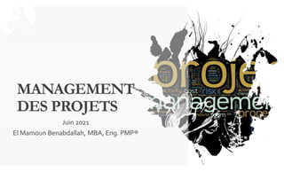 MANAGEMENT
DES PROJETS
Juin 2021
El Mamoun Benabdallah, MBA, Eng. PMP®
 