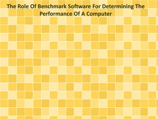 The Role Of Benchmark Software For Determining The
Performance Of A Computer
 