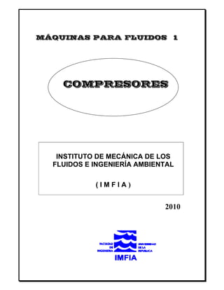 MÁQUINAS PARA FLUIDOS 1




    COMPRESORES




   INSTITUTO DE MECÁNICA DE LOS
  FLUIDOS E INGENIERÍA AMBIENTAL

            (IMFIA)


                             2010
 