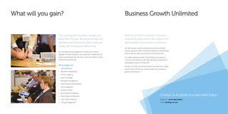 What will you gain?
The coaching and consultancy will get your
entire team involved. We will go through your
processes and find the best ways to save you
money and increase your bottom line.
Our core skills training programme consists of 12 carefully
designed modules delivered 1 day a week for 10 weeks that will
quickly and easily give you the tools to put new systems in place
to streamline productivity.
The 12 modules are:
1	 Lean Awareness
2	 Workplace Organisation
3	 Process mapping
4	 Lean Line Design
5	 Workplace Management
6	 Total Productive Maintenance
7	 Fast changeovers
8	 Problem Solving
9	 Planning and Scheduling
10	 Value Stream Identification
11	 Value Stream Mapping
12	 Change Management
Business Growth Unlimited
Contact us to speak to a specialist today!
Telephone: +44 (0) 1902 838321
Email: info@bgu.uk.com
Business Growth Unlimited is a business
consultancy dedicated to the support and
development of businesses in all sectors.
We offer business owners and directors a one-stop shop of
practical guidance which is backed by software and productivity
tools to help you steer your business onto the next level.
Our highly-experienced team of specialists has one goal, to
increase your bottom line, and they will help you develop the
knowledge and skills to achieve this.
We don’t just help to solve the problems you have now, we give
you the skills and tools you need to sustain your company’s
growth into the future.
 