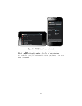 Figure 5.5: Add details of a new restaurant
5.2.5 Add button to capture details of a restaurant
The interface in ﬁgure [5.5 ] is an interface to view, edit and add a new detail
about a restaurant
41
 