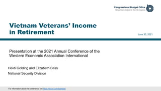 Presentation at the 2021 Annual Conference of the
Western Economic Association International
June 30, 2021
Heidi Golding and Elizabeth Bass
National Security Division
Vietnam Veterans’ Income
in Retirement
For information about the conference, see https://tinyurl.com/9zehbej5.
 