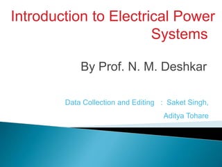 Introduction to Electrical Power
Systems
By Prof. N. M. Deshkar
Data Collection and Editing : Saket Singh,
Aditya Tohare
 