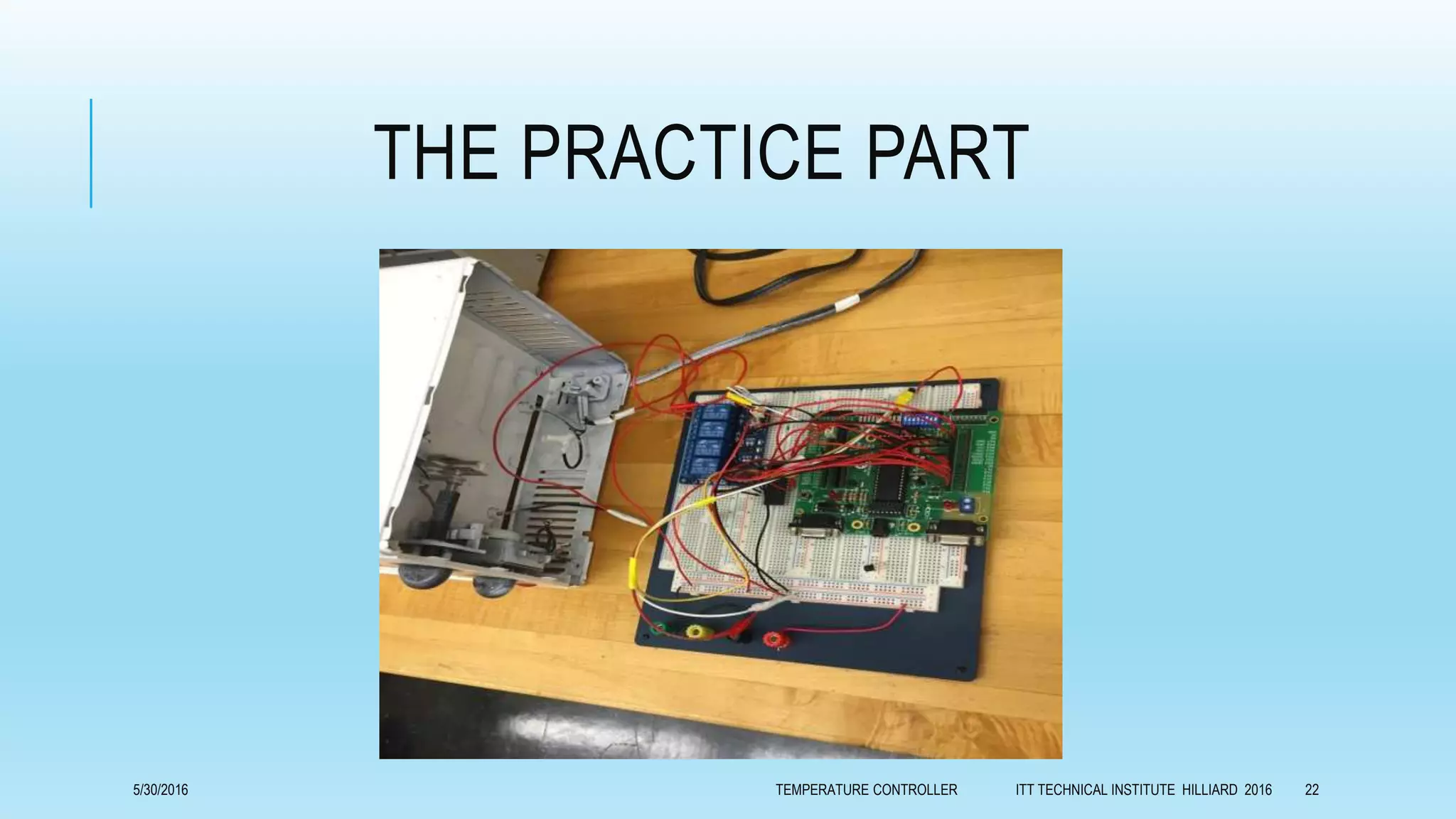 THE PRACTICE PART
5/30/2016 TEMPERATURE CONTROLLER ITT TECHNICAL INSTITUTE HILLIARD 2016 22
 