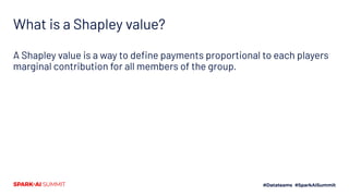 What is a Shapley value?
A Shapley value is a way to deﬁne payments proportional to each players
marginal contribution for all members of the group.
 