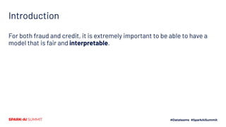 Introduction
For both fraud and credit, it is extremely important to be able to have a
model that is fair and interpretable.
 