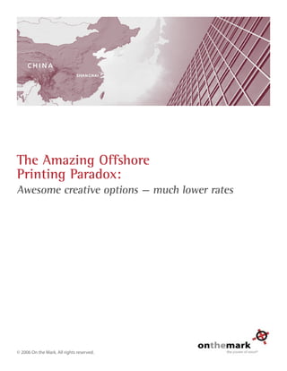 Awesome creative options — much lower rates
© 2006 On the Mark. All rights reserved.
The Amazing Offshore
Printing Paradox:
 