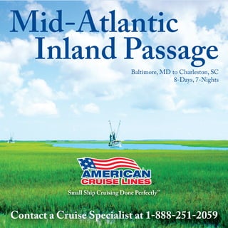Baltimore, MD to Charleston, SC
8-Days, 7-Nights
Mid-Atlantic
Inland Passage
Small Ship Cruising Done Perfectly™
Contact a Cruise Specialist at 1-888-251-2059
 