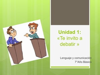 Unidad 1:
«Te invito a
debatir »
Lenguaje y comunicación
7°Año Básico
 