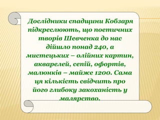 Дослідники спадщини Кобзаря
підкреслюють, що поетичних
творів Шевченка до нас
дійшло понад 240, а
мистецьких – олійних кар...
