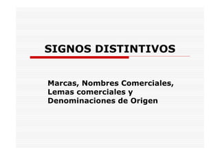 SIGNOS DISTINTIVOS


Marcas, Nombres Comerciales,
Lemas comerciales y
Denominaciones de Origen
 