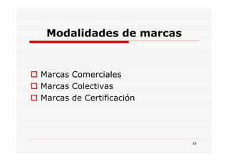 Modalidades de marcas


Marcas Comerciales
Marcas Colectivas
Marcas de Certificación




                          16
 