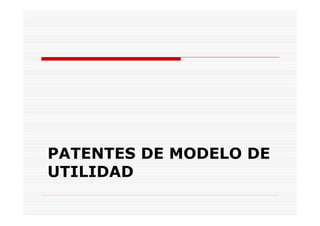 PATENTES DE MODELO DE
UTILIDAD
 