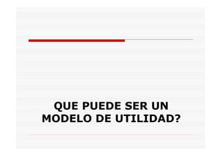 QUE PUEDE SER UN
MODELO DE UTILIDAD?
 