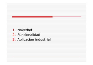 1. Novedad
2. Funcionalidad
3. Aplicación industrial
 