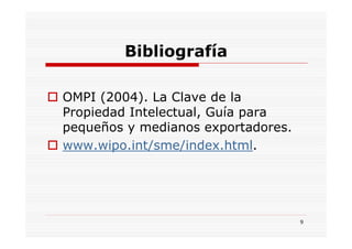 Bibliografía

OMPI (2004). La Clave de la
Propiedad Intelectual, Guía para
pequeños y medianos exportadores.
www.wipo.int/sme/index.html.




                                    9
 