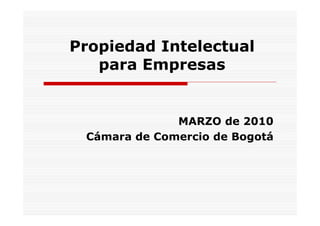 Propiedad Intelectual
   para Empresas


              MARZO de 2010
 Cámara de Comercio de Bogotá
 