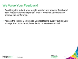 We Value Your Feedback! 
• Don’t forget to submit your Insight session and speaker feedback! 
Your feedback is very important to us – we use it to continually 
improve the conference. 
• Access the Insight Conference Connect tool to quickly submit your 
surveys from your smartphone, laptop or conference kiosk. 
35 
 