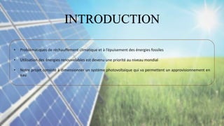 • Problématiques de réchauffement climatique et à l’épuisement des énergies fossiles
• Utilisation des énergies renouvelables est devenu une priorité au niveau mondial
• Notre projet consiste à dimensionner un système photovoltaique qui va permettent un approvisionnement en
eau
INTRODUCTION
 