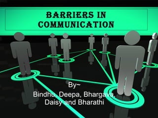 BARRIERS IN COMMUNICATION By~ Bindhu, Deepa, Bhargava, Daisy and Bharathi 