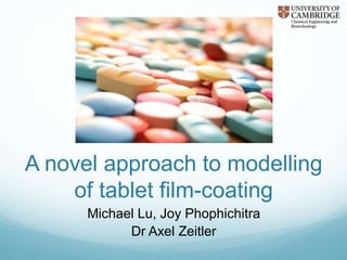 A novel approach to modelling
of tablet film-coating
Michael Lu, Joy Phophichitra
Dr Axel Zeitler
 