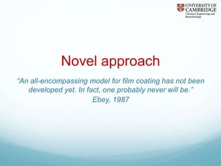 Novel approach
“An all-encompassing model for film coating has not been
developed yet. In fact, one probably never will be.”
Ebey, 1987
 