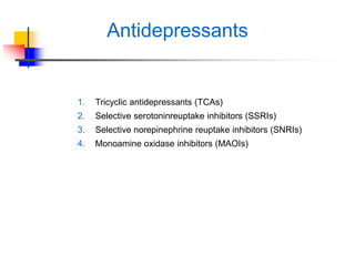 Antidepressants
1. Tricyclic antidepressants (TCAs)
2. Selective serotoninreuptake inhibitors (SSRIs)
3. Selective norepinephrine reuptake inhibitors (SNRIs)
4. Monoamine oxidase inhibitors (MAOIs)
 