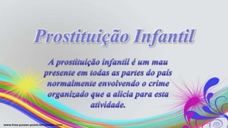 Prostituição Infantil A prostituição infantil é um mau presente em todas as partes do paísnormalmente envolvendo o crimeorganizado que a alicia para estaatividade. 