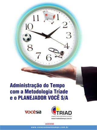 Administração do Tempo
com a Metodologia Tríade
e o PLANEJADOR VOCÊ S/A


                      www.triadedotempo.com.br


                  ACESSE
        www.vocecommaistempo.com.br
 