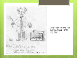 Mad Scientist and the
Guinea Pigs by EMR
(19), 2009
 