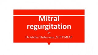 Mitral
regurgitation
By
Dr.Abitha Thabassum.,M.P.T,MIAP
 