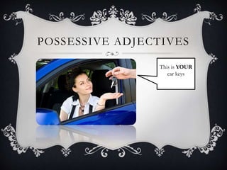 POSSESSIVE ADJECTIVES
This is YOUR
car keys
 