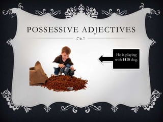 POSSESSIVE ADJECTIVES
He is playing
with HIS dog.
 