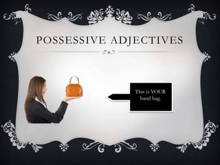 POSSESSIVE ADJECTIVES
This is YOUR
hand bag.
 